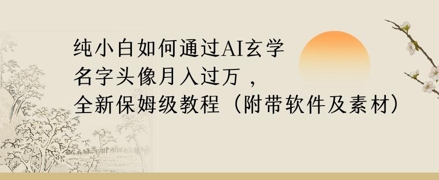 纯小白如何通过AI玄学名字头像，月入过万，高复购高利润，全新保姆级教程【揭秘】-金易项目网