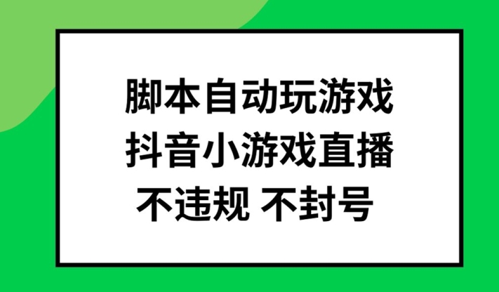 脚本自动玩游戏，抖音小游戏直播，不违规不封号可批量做【揭秘】-金易项目网