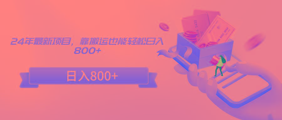 24年最新项目，靠搬运也能轻松日入800+-金易项目网