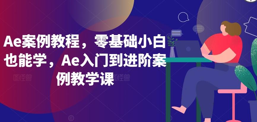 Ae案例教程，零基础小白也能学，Ae入门到进阶案例教学课-金易项目网