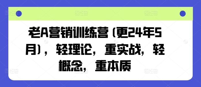 老A营销训练营(更24年6月)，轻理论，重实战，轻概念，重本质-金易项目网