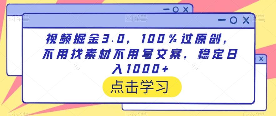 视频掘金3.0，100％过原创，不用找素材不用写文案，稳定日入1000+【揭秘】-金易项目网