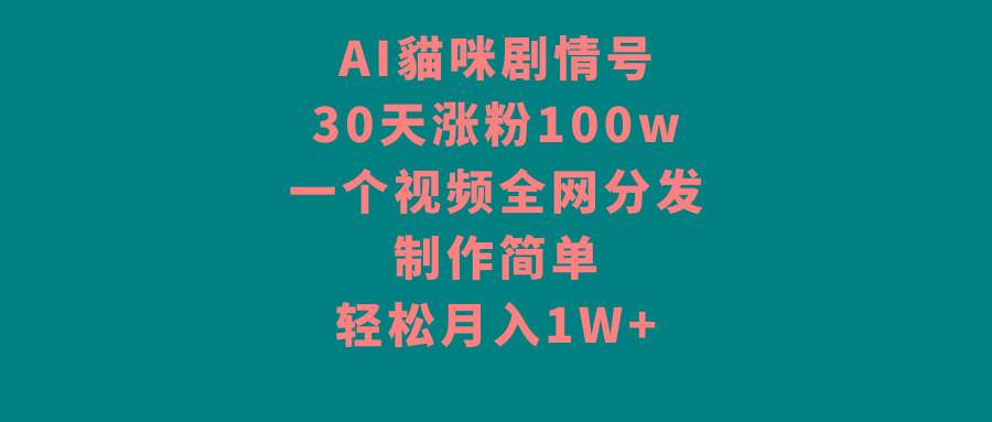 AI貓咪剧情号，30天涨粉100w，制作简单，一个视频全网分发，轻松月入1W+-金易项目网