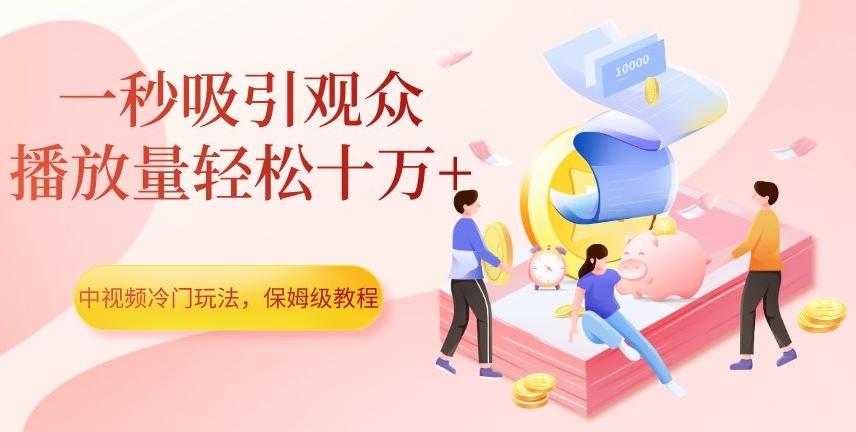 中视频冷门玩法，一秒吸引观众，播放量轻松十万+，保姆级教程【揭秘】-金易项目网
