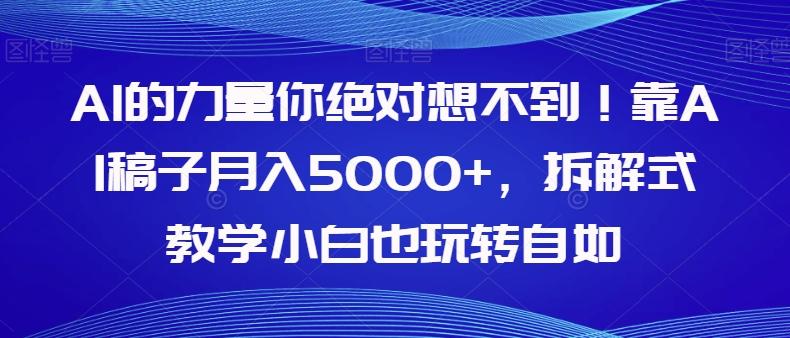 AI的力量你绝对想不到！靠AI稿子月入5000+，拆解式教学小白也玩转自如【揭秘】-金易项目网