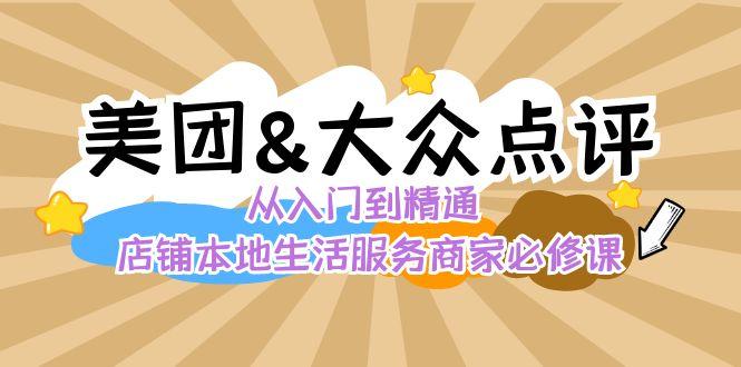 美团+大众点评 从入门到精通：店铺本地生活 流量提升 店铺运营 推广秘术 评价管理-金易项目网