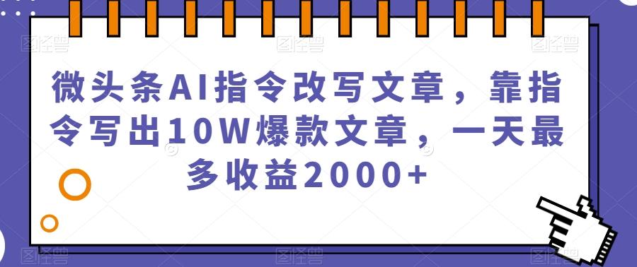 微头条AI指令改写文章，靠指令写出10W爆款文章，一天最多收益2000+【揭秘】-金易项目网