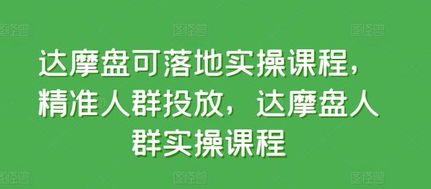 达摩盘可落地实操课程，精准人群投放，达摩盘人群实操课程-金易项目网