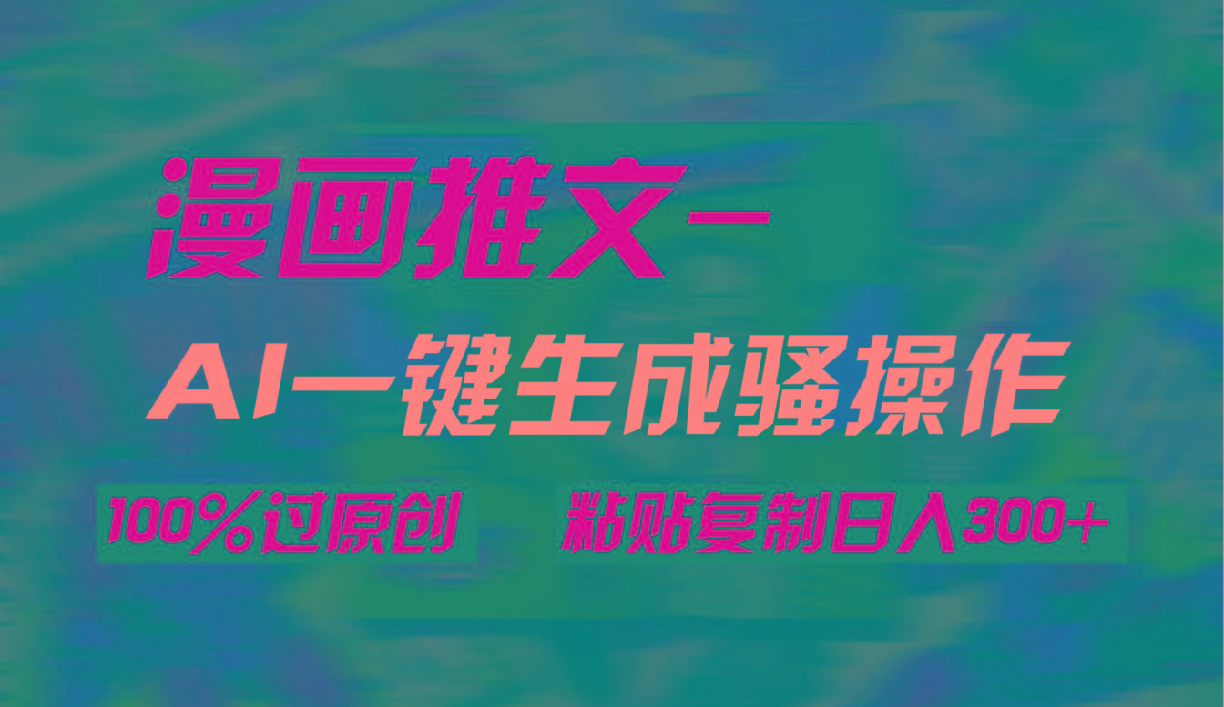 (9635期)AI一键生成漫画爆款视频，3分钟1条双重去重100%过原创，粘贴复制日入300+-金易项目网