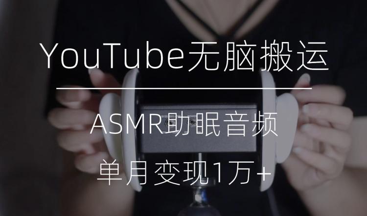 冷门玩法，YouTube无脑搬运ASMR视频，单月变现1万+【揭秘】-金易项目网