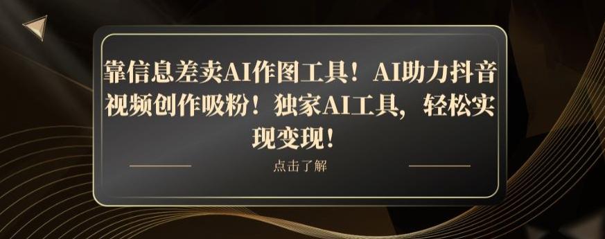 靠信息差卖AI作图工具！AI助力抖音视频创作吸粉！独家AI工具，轻松实现变现！-金易项目网