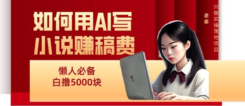 如何用AI写小说赚稿费、每天10分钟、单账号轻松月入5000-金易项目网