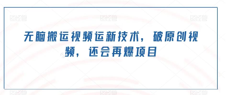 无脑搬运视频运新技术，破原创视频，还会再爆项目-金易项目网