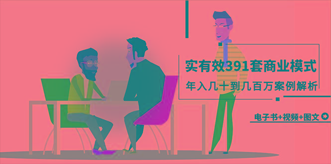 (9607期)真实有效391套商业模式，年入几十到几百万案例解析(电子书+视频+图文)-金易项目网