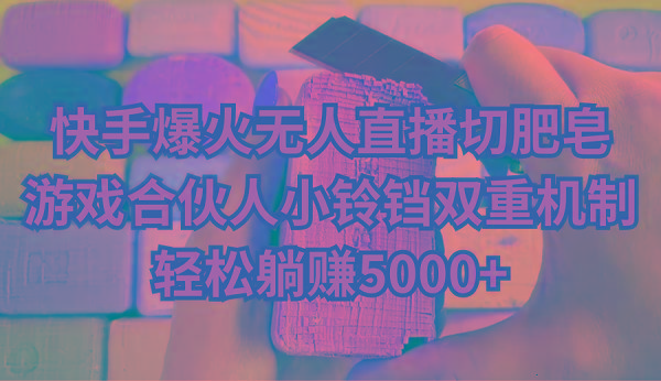 快手爆火无人直播切肥皂，游戏合伙人小铃铛双重机制，轻松躺赚5000+-金易项目网