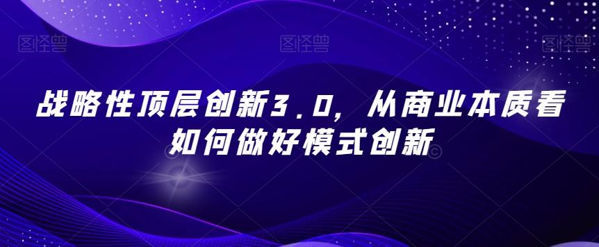 战略性顶层创新3.0，从商业本质看如何做好模式创新-金易项目网