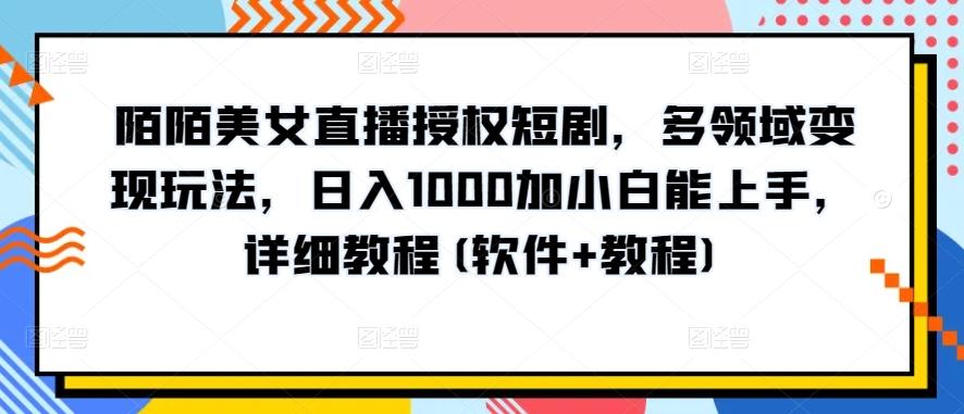陌陌美女直播授权短剧，多领域变现玩法，日入1000加小白能上手，详细教程(软件+教程)【揭秘】-金易项目网