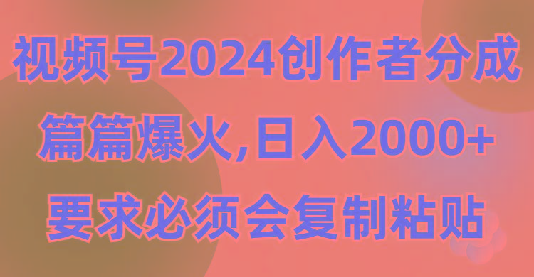(9292期)视频号2024创作者分成，片片爆火，要求必须会复制粘贴，日入2000+-金易项目网