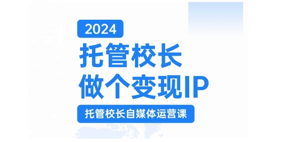 2024托管校长做个变现IP，托管校长自媒体运营课，利用短视频实现校区利润翻番-金易项目网