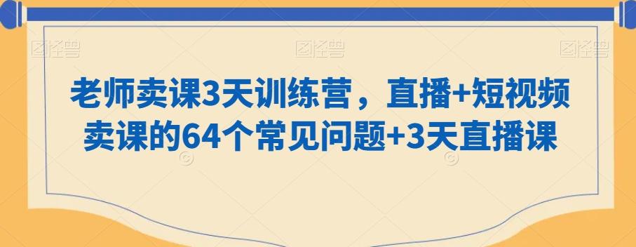 老师卖课3天训练营，直播+短视频卖课的64个常见问题+3天直播课-金易项目网