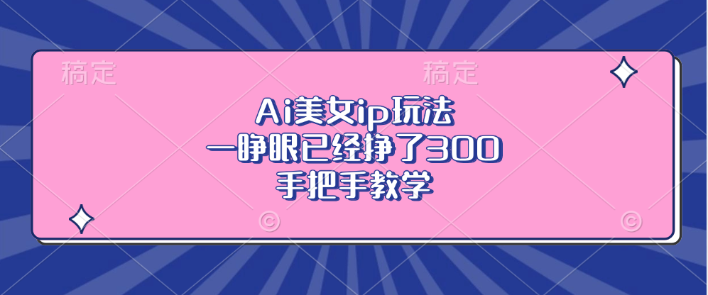 Ai美女ip玩法，一睁眼已经挣了300，手把手教学-金易项目网