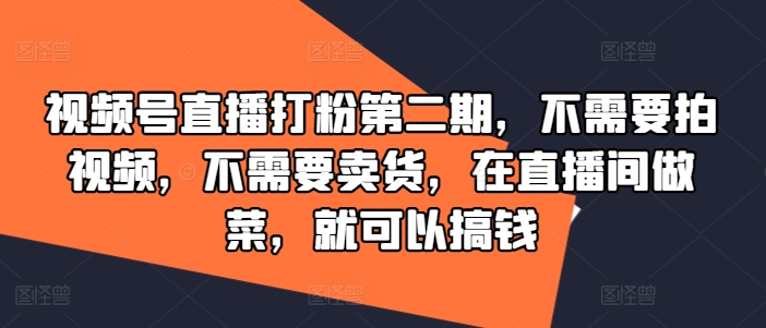 视频号直播打粉第二期，不需要拍视频，不需要卖货，在直播间做菜，就可以搞钱-金易项目网