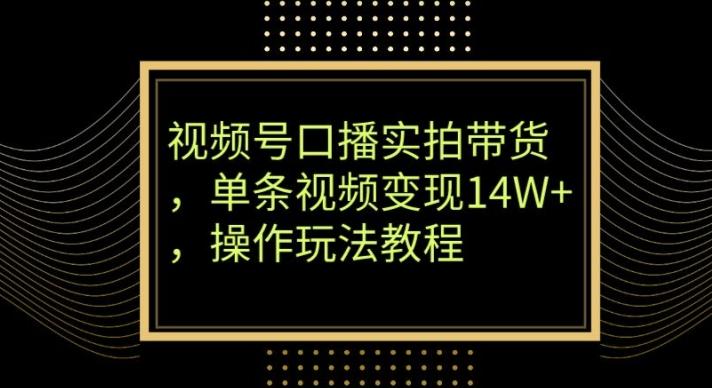 视频号口播实拍带货，单条视频变现14W+，操作玩法教程-金易项目网