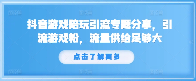 抖音游戏陪玩引流专题分享，引流游戏粉，流量供给足够大-金易项目网