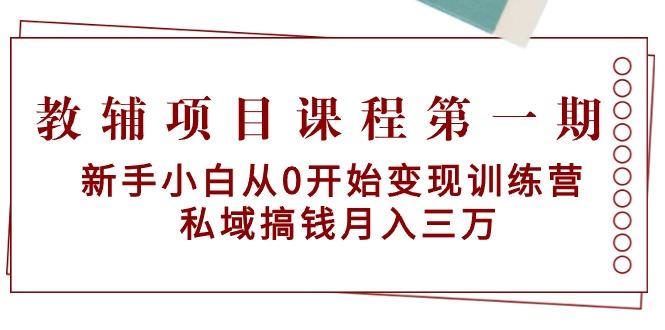 教辅项目课程第一期：新手小白从0开始变现训练营  私域搞钱月入三万-金易项目网