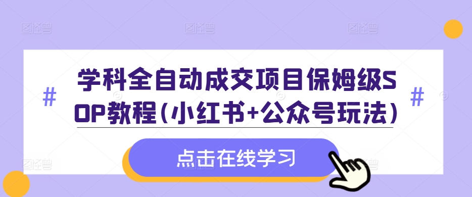 学科全自动成交项目保姆级SOP教程(小红书+公众号玩法)含资料-金易项目网