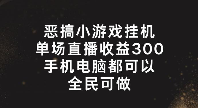 恶搞小游戏挂机，单场直播300+，全民可操作【揭秘】-金易项目网
