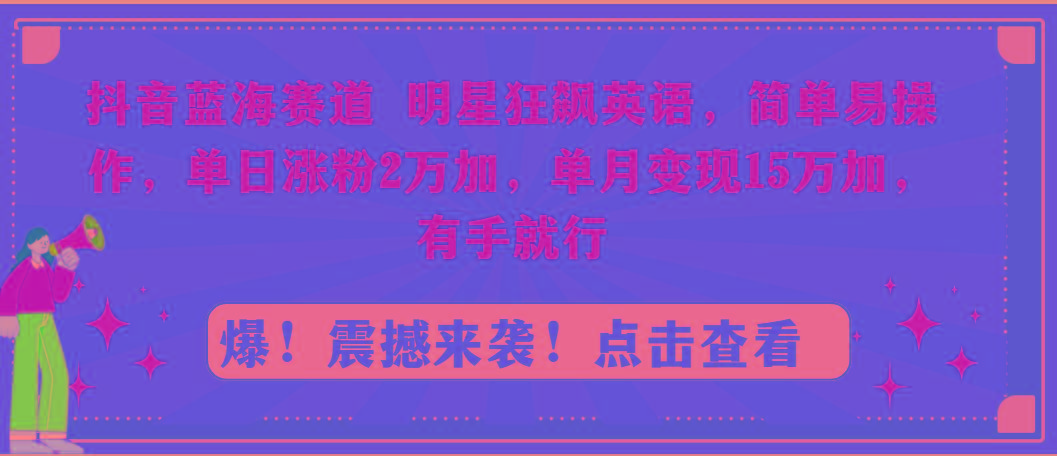 抖音蓝海赛道，明星狂飙英语，简单易操作，单日涨粉2万加，单月变现15万…-金易项目网