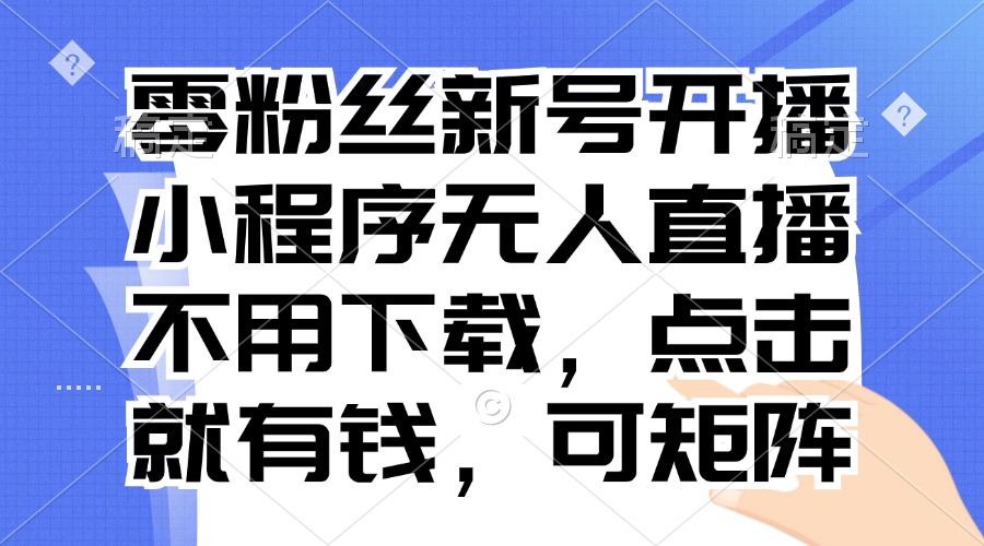 零粉丝新号开播 小程序无人直播，不用下载点击就有钱可矩阵-金易项目网