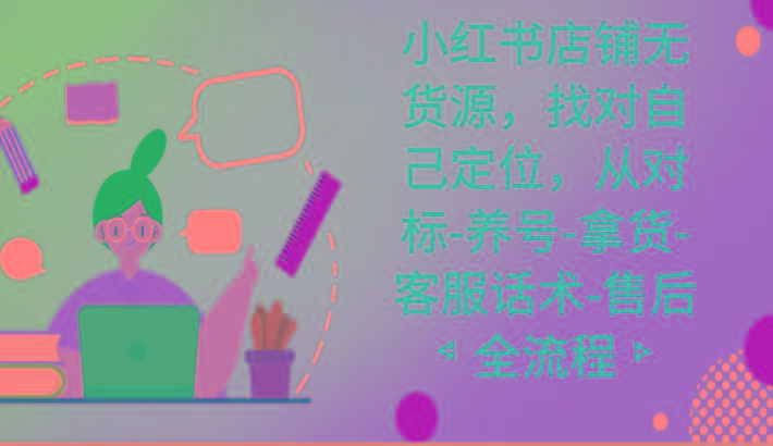 小红书店铺无货源课程，找对自己定位，从对标-养号-拿货-客服话术-售后全流程-金易项目网