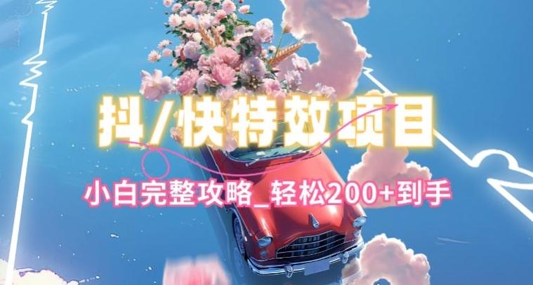 抖音快手双平台特效教程，玩法简单，小白完整攻略，轻松100+到手【揭秘】-金易项目网