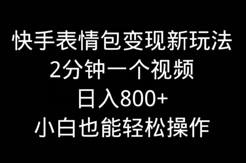 快手表情包变现新玩法，2分钟一个视频，日入800+，小白也能做-金易项目网