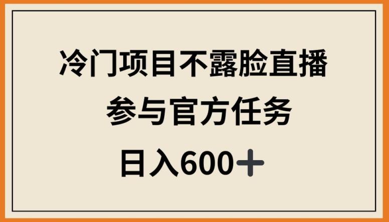 冷门项目不露脸直播，参与官方任务，日入600+【揭秘】-金易项目网