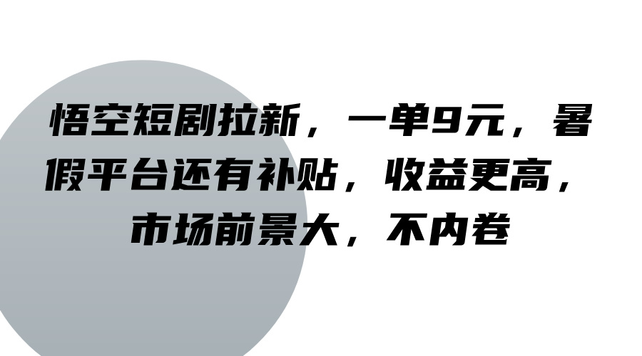 悟空短剧拉新，一单9元，暑假平台还有补贴，收益更高，市场前景大，不内卷-金易项目网