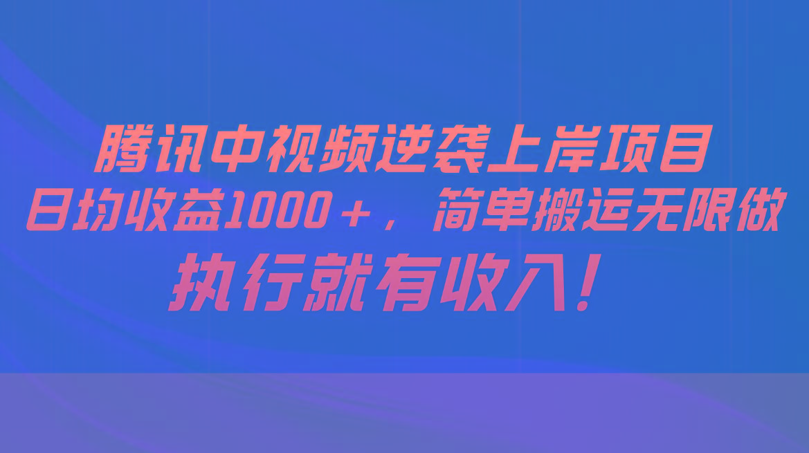 腾讯中视频项目，日均收益1000+，简单搬运无限做，执行就有收入-金易项目网