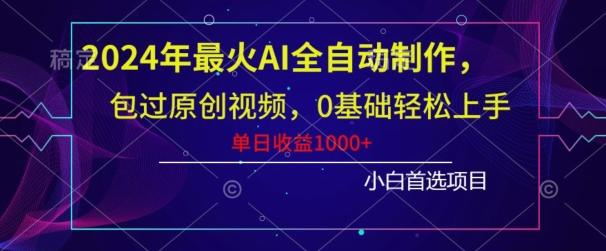 2024年最火AI全自动制作，包过原创视频，0基础轻松上手，单日收益1000+-金易项目网