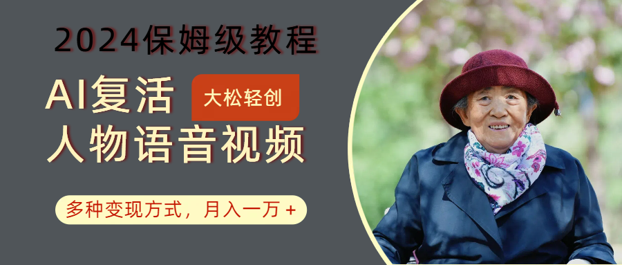 AI复活人物讲话视频：2024保姆级教程，多种变现方式，月入一万+-金易项目网