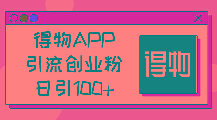 得物APP引流创业粉，日引100+-金易项目网