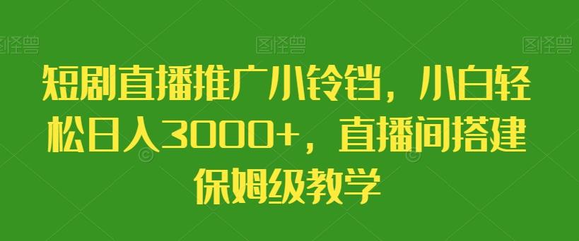短剧直播推广小铃铛，小白轻松日入3000+，直播间搭建保姆级教学-金易项目网