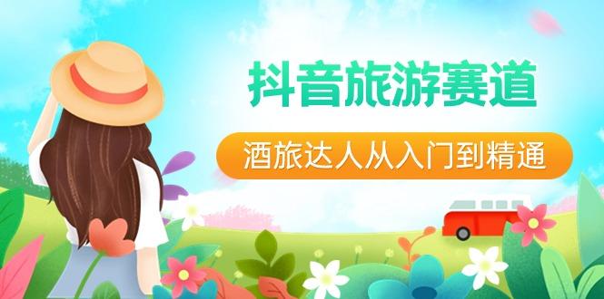 抖音旅游赛道酒旅达人从入门到精通：直播+短视频+旅游 未来5年风口-金易项目网