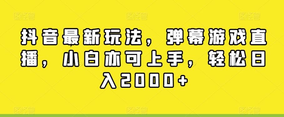 抖音最新玩法，弹幕游戏直播，小白亦可上手，轻松日入2000+-金易项目网