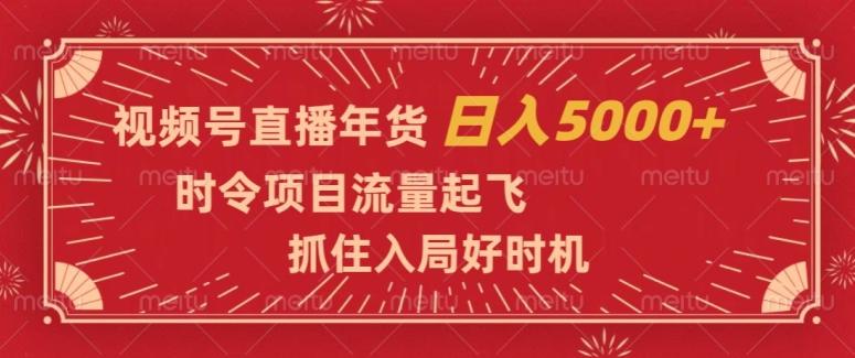 视频号直播年货，时令项目流量起飞，抓住入局好时机，日入5000+【揭秘】-金易项目网
