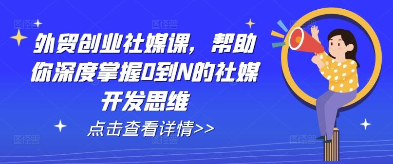 外贸创业社媒课，帮助你深度掌握0到N的社媒开发思维-金易项目网