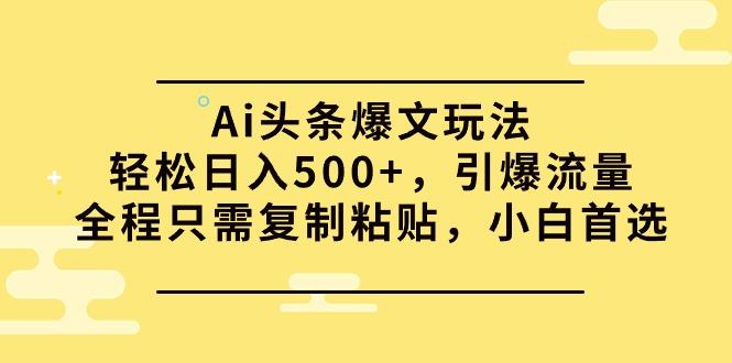 (9853期)Ai头条爆文玩法，轻松日入500+，引爆流量全程只需复制粘贴，小白首选-金易项目网