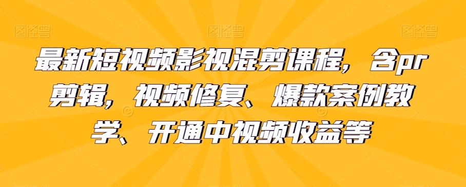 最新短视频影视混剪课程，含pr剪辑，视频修复、爆款案例教学、开通中视频收益等-金易项目网