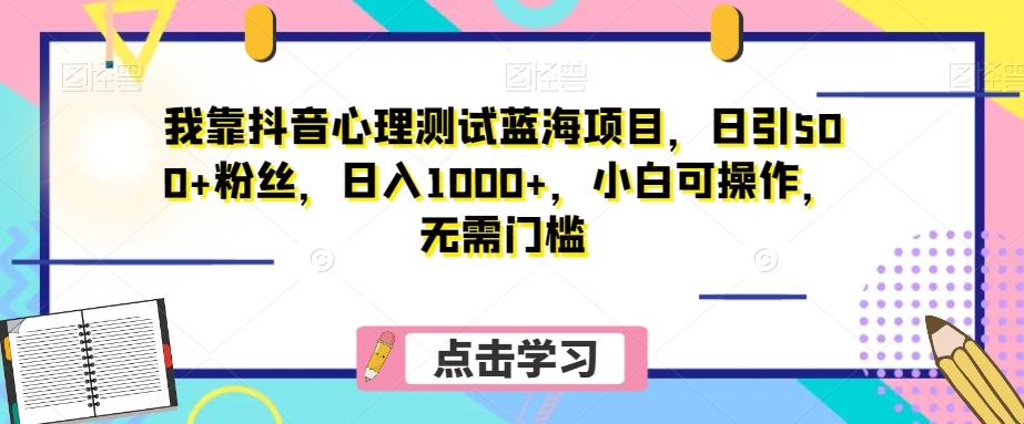 我靠抖音心理测试蓝海项目，日引500+粉丝，日入1000+，小白可操作，无需门槛（附3G素材）-金易项目网